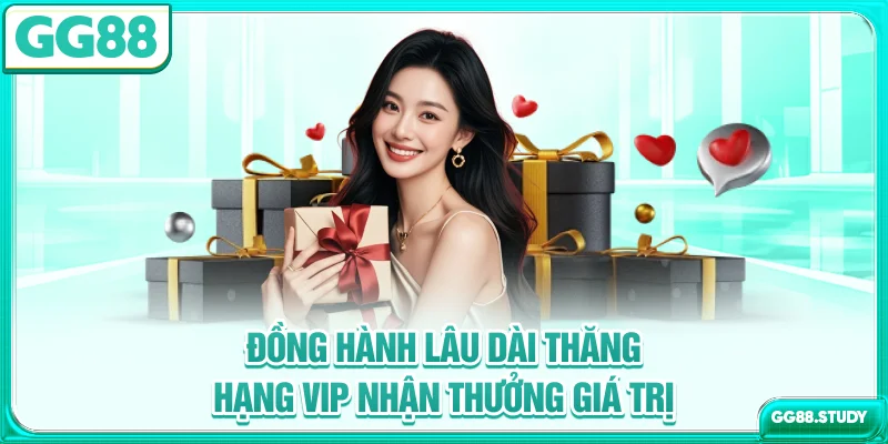 Đồng hành lâu dài - Thăng hạng VIP, nhận thưởng giá trị