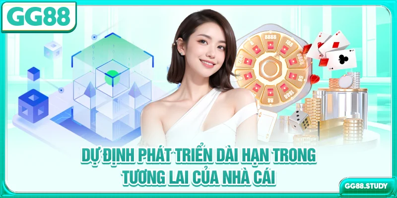Dự định phát triển dài hạn trong tương lai của nhà cái