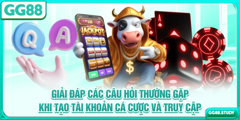 Giải đáp các câu hỏi thường gặp khi tạo tài khoản cá cược & truy cập