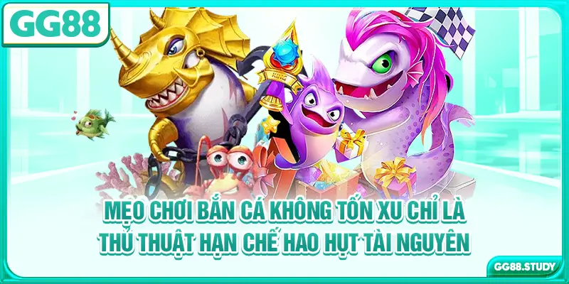 Mẹo chơi bắn cá không tốn xu chỉ là thủ thuật hạn chế hao hụt tài nguyên