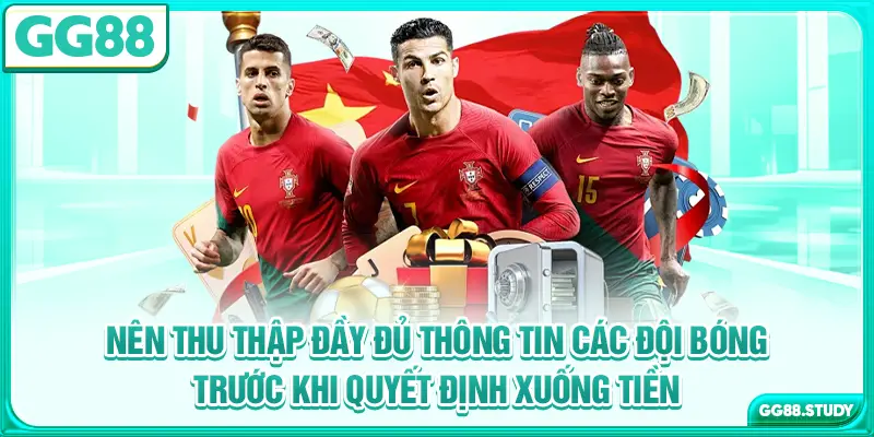 Nên thu thập đầy đủ thông tin các đội bóng trước khi quyết định xuống tiền