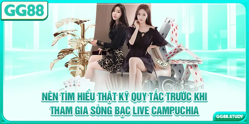 Nên tìm hiểu thật kỹ quy tắc trước khi tham gia sòng bạc live Campuchia
